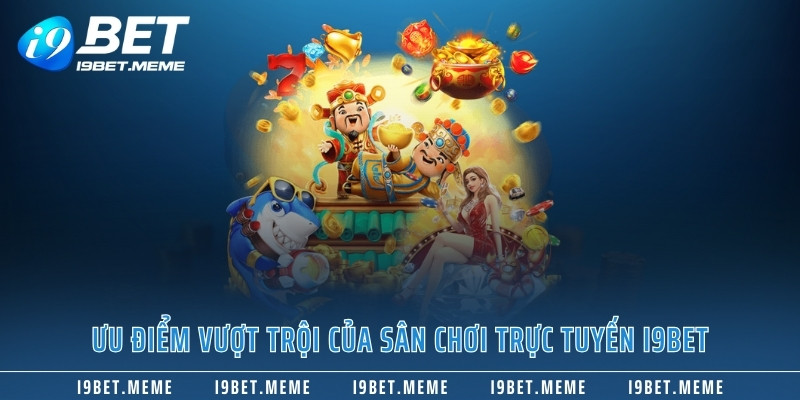 Ưu điểm vượt trội của sân chơi trực tuyến I9BET