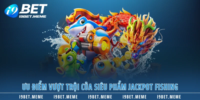 Ưu điểm vượt trội của siêu phẩm Jackpot Fishing